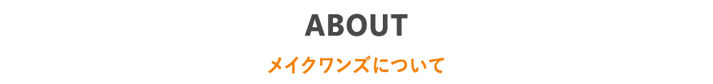 ABOUT メイクワンズについて